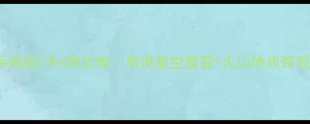 图片 乌兰察布保姆级5天4晚攻略｜草原星空露营+火山地质奇观+避坑指南