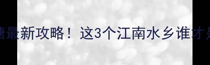 图片 乌镇vs南浔vs西塘最新攻略！这3个江南水乡谁才是你的本命古镇？
