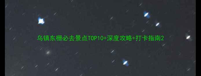 图片 乌镇东栅必去景点TOP10+深度攻略+打卡指南2