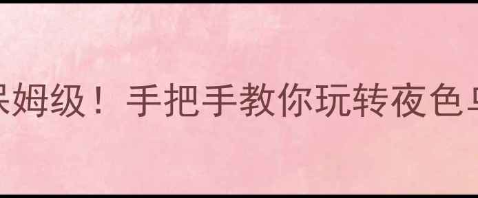 图片 乌镇夜游攻略｜保姆级保姆级保姆级！手把手教你玩转夜色乌镇（附隐藏机位+美食地图）2