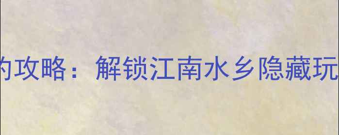 图片 乌镇景区免费预约攻略：解锁江南水乡隐藏玩法与必体验项目2