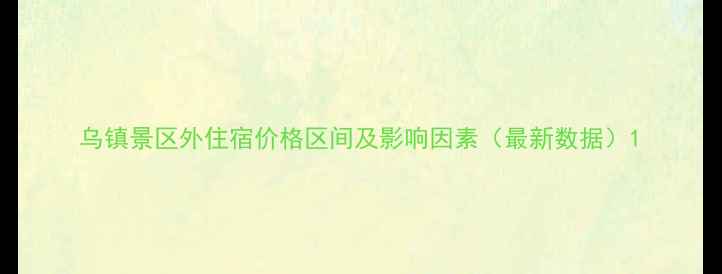 图片 乌镇景区外住宿价格区间及影响因素（最新数据）1