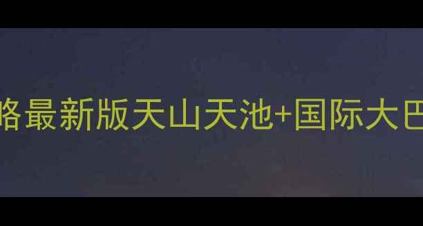 图片 乌鲁木齐必去景点攻略最新版天山天池+国际大巴扎+红山公园全攻略1