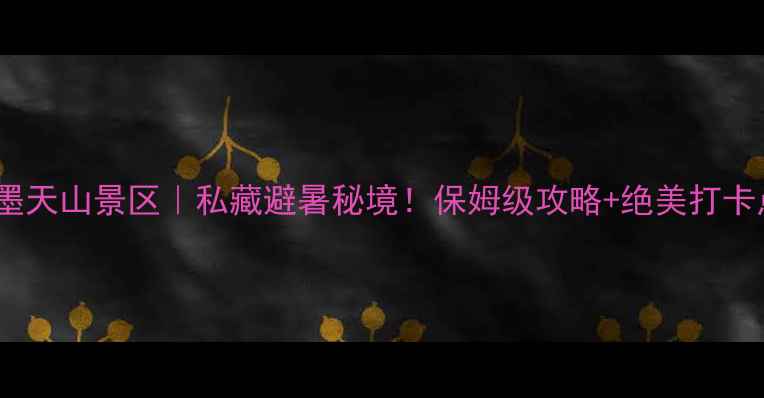 乌鲁木齐水墨天山景区私藏避暑秘境保姆级攻略绝美打卡点全解锁
