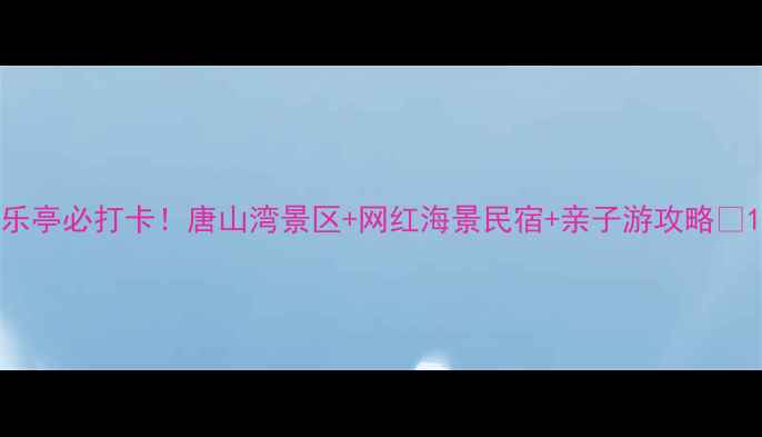 图片 乐亭必打卡！唐山湾景区+网红海景民宿+亲子游攻略🌊1
