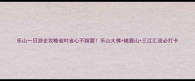 图片 乐山一日游全攻略省时省心不踩雷！乐山大佛+峨眉山+三江汇流必打卡