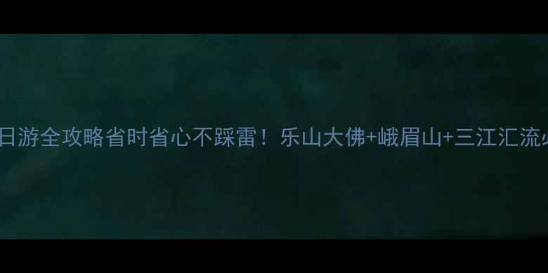 乐山一日游全攻略省时省心不踩雷乐山大佛峨眉山三江汇流必打卡