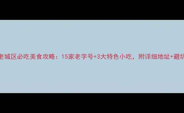 乐山老城区必吃美食攻略15家老字号3大特色小吃附详细地址避坑指南