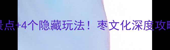 图片 乐陵必去5大景点+4个隐藏玩法！枣文化深度攻略+美食地图全