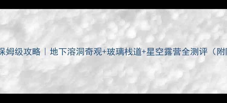 图片 九乡风景区保姆级攻略｜地下溶洞奇观+玻璃栈道+星空露营全测评（附隐藏机位）1