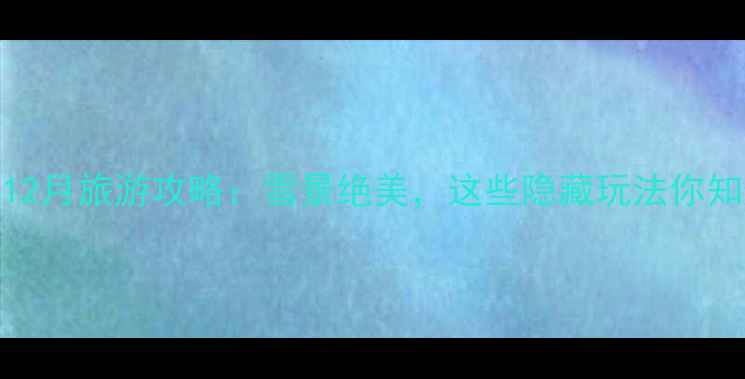 图片 九寨沟12月旅游攻略：雪景绝美，这些隐藏玩法你知道吗？