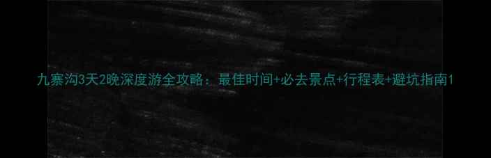 图片 九寨沟3天2晚深度游全攻略：最佳时间+必去景点+行程表+避坑指南1