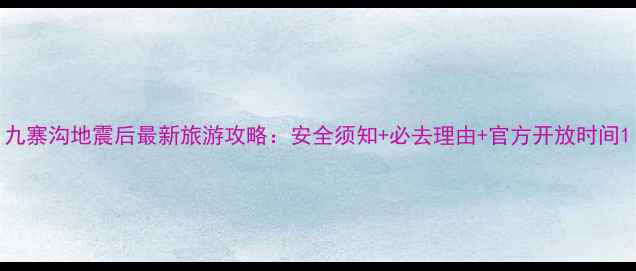 图片 九寨沟地震后最新旅游攻略：安全须知+必去理由+官方开放时间1