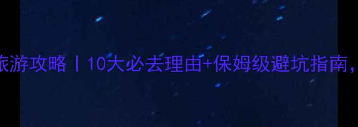 九寨沟旅游攻略10大必去理由保姆级避坑指南最新版