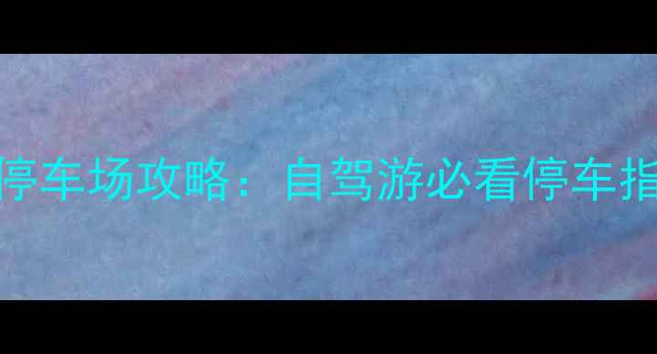 图片 九寨沟景区停车场攻略：自驾游必看停车指南与交通全