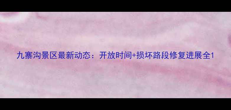 图片 九寨沟景区最新动态：开放时间+损坏路段修复进展全1