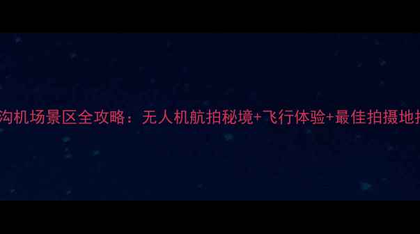 图片 九寨沟机场景区全攻略：无人机航拍秘境+飞行体验+最佳拍摄地推荐1