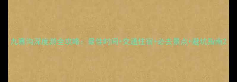 九寨沟深度游全攻略最佳时间交通住宿必去景点避坑指南