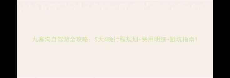 九寨沟自驾游全攻略5天4晚行程规划费用明细避坑指南