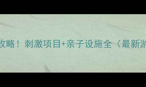 图片 九曲湾水上乐园夏季必玩攻略！刺激项目+亲子设施全（最新游玩指南+周边住宿推荐）1