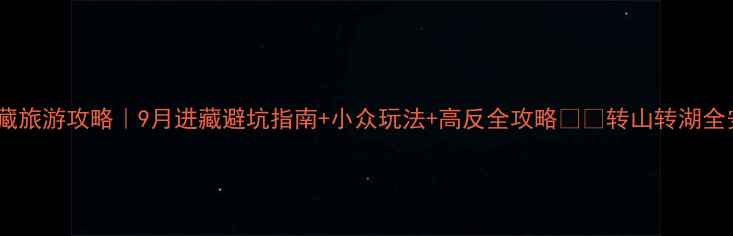 图片 九月西藏旅游攻略｜9月进藏避坑指南+小众玩法+高反全攻略✈️转山转湖全安排！2