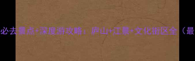 图片 九江市内必去景点+深度游攻略：庐山+江景+文化街区全（最新推荐）