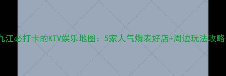 图片 九江必打卡的KTV娱乐地图：5家人气爆表好店+周边玩法攻略1