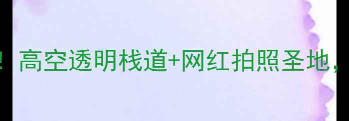 图片 九路寨玻璃桥震撼全网！高空透明栈道+网红拍照圣地，打卡攻略+安全须知全1