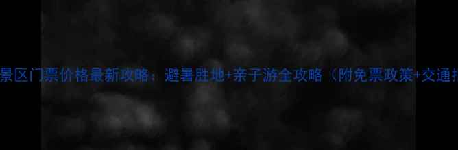 九遮山景区门票价格最新攻略避暑胜地亲子游全攻略附免票政策交通指南