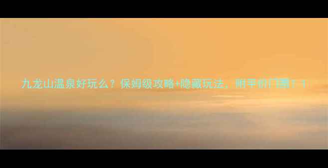 图片 九龙山温泉好玩么？保姆级攻略+隐藏玩法，附平价门票！1