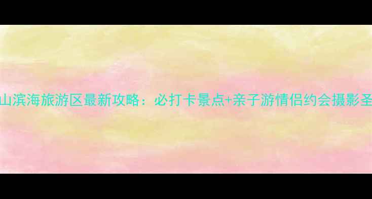图片 九龙山滨海旅游区最新攻略：必打卡景点+亲子游情侣约会摄影圣地全