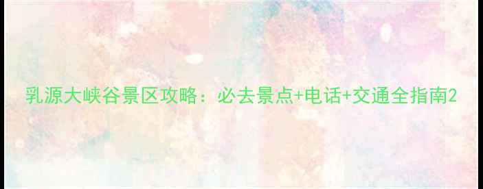 乳源大峡谷景区攻略必去景点电话交通全指南