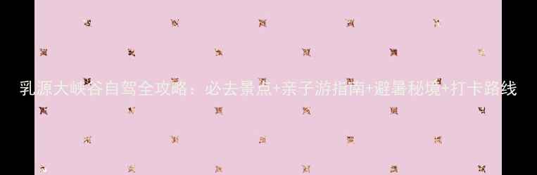 乳源大峡谷自驾全攻略必去景点亲子游指南避暑秘境打卡路线