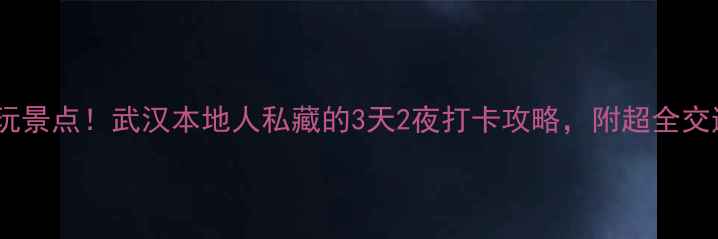 图片 二七附近必玩景点！武汉本地人私藏的3天2夜打卡攻略，附超全交通+美食地图