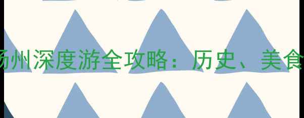 图片 二十四桥必去！扬州深度游全攻略：历史、美食、夜景一次说清1