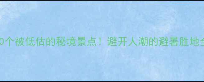 图片 云南10个被低估的秘境景点！避开人潮的避暑胜地全攻略