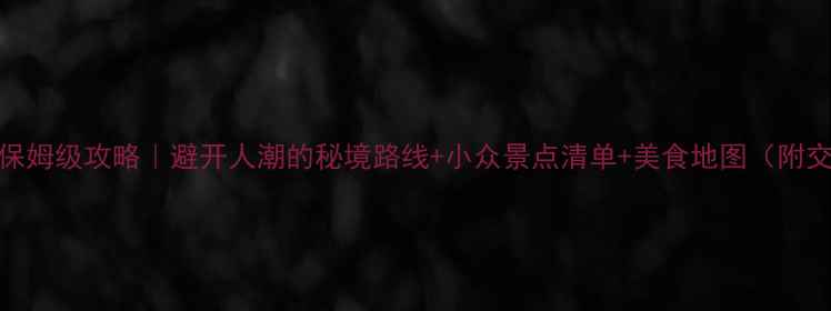 图片 云南10天深度游保姆级攻略｜避开人潮的秘境路线+小众景点清单+美食地图（附交通住宿全攻略）