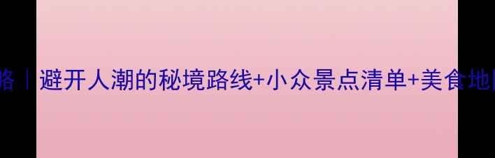 图片 云南10天深度游保姆级攻略｜避开人潮的秘境路线+小众景点清单+美食地图（附交通住宿全攻略）2