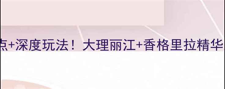 云南3天必去景点深度玩法大理丽江香格里拉精华路线避坑指南