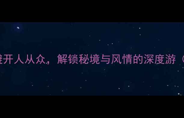 图片 云南7天6晚保姆级攻略：避开人从众，解锁秘境与风情的深度游（附交通住宿美食全清单）2