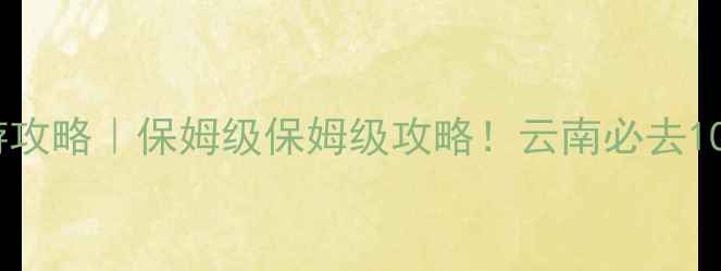 图片 云南8月避暑旅游攻略｜保姆级保姆级攻略！云南必去10大清凉地TOP102