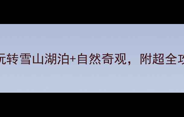 图片 云南亲子游必去Top10！带娃玩转雪山湖泊+自然奇观，附超全攻略（附交通住宿+避坑指南）