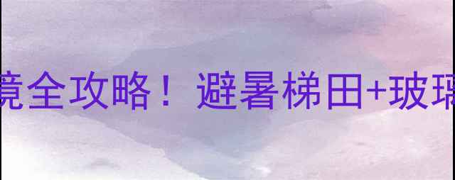 云南小众旅行地华宁秘境全攻略避暑梯田玻璃水樱花谷美到窒息