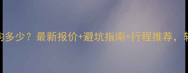 云南旅游团费人均多少最新报价避坑指南行程推荐轻松玩转彩云之南