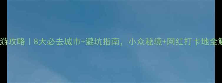 图片 云南旅游攻略｜8大必去城市+避坑指南，小众秘境+网红打卡地全解锁🌄2