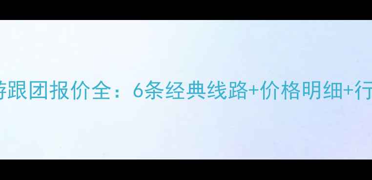 图片 云南旅游跟团报价全：6条经典线路+价格明细+行程安排1