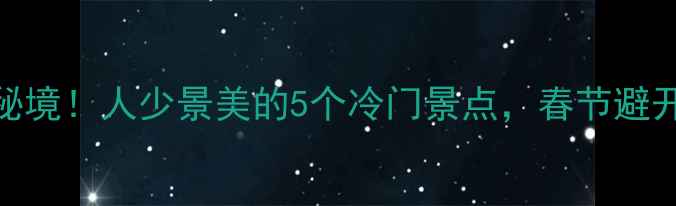 图片 云南春节小众秘境！人少景美的5个冷门景点，春节避开人潮去这里！