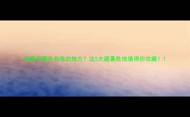 云南有哪些有海的地方这5大避暑胜地值得你收藏