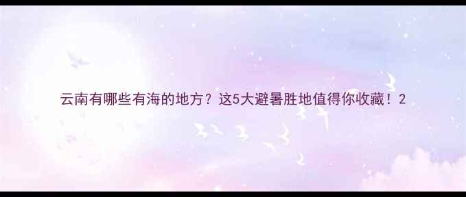 图片 云南有哪些有海的地方？这5大避暑胜地值得你收藏！2