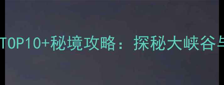 图片 云南水富旅游必去景点TOP10+秘境攻略：探秘大峡谷与三国文化交融的仙境1